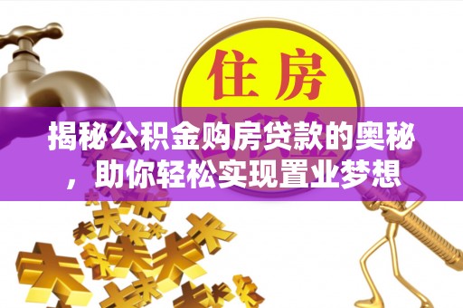 大足揭秘公积金购房贷款的奥秘，助你轻松实现置业梦想