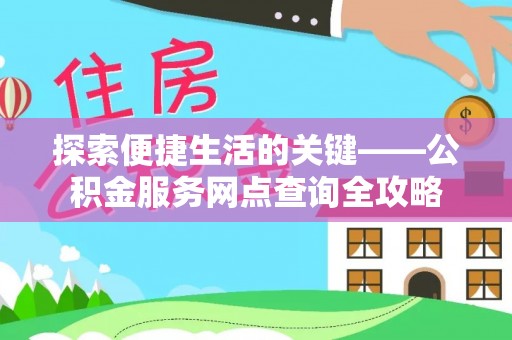 大足探索便捷生活的关键——公积金服务网点查询全攻略