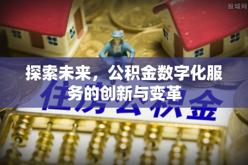 大足探索未来，公积金数字化服务的创新与变革