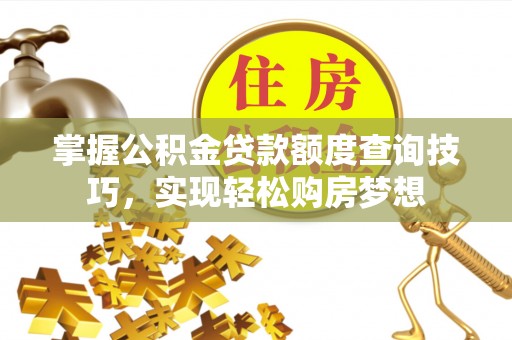 大足掌握公积金贷款额度查询技巧，实现轻松购房梦想