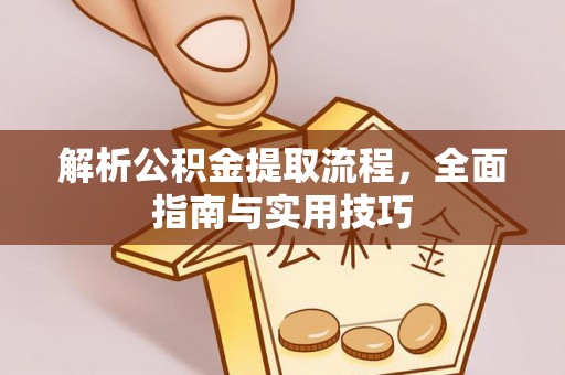 大足解析公积金提取流程，全面指南与实用技巧