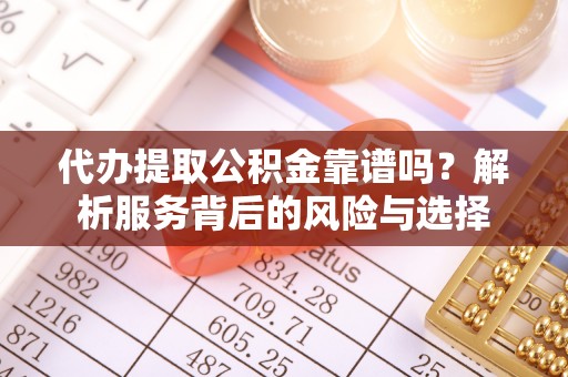 大足代办提取公积金靠谱吗？解析服务背后的风险与选择