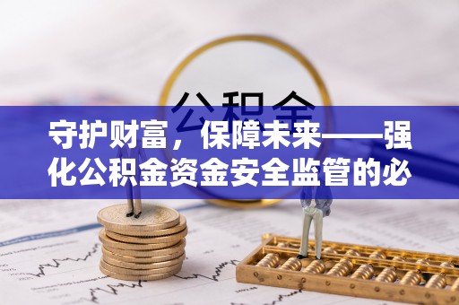 大足守护财富，保障未来——强化公积金资金安全监管的必要性
