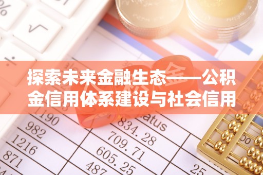 大足探索未来金融生态——公积金信用体系建设与社会信用体系的深度融合