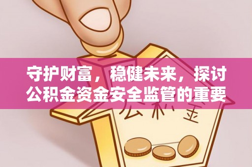 大足守护财富，稳健未来，探讨公积金资金安全监管的重要性与实践