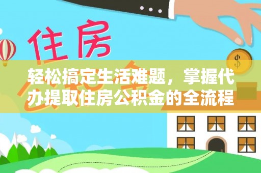 大足轻松搞定生活难题，掌握代办提取住房公积金的全流程