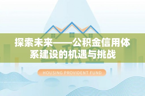 大足探索未来——公积金信用体系建设的机遇与挑战