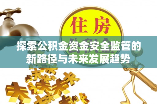 大足探索公积金资金安全监管的新路径与未来发展趋势