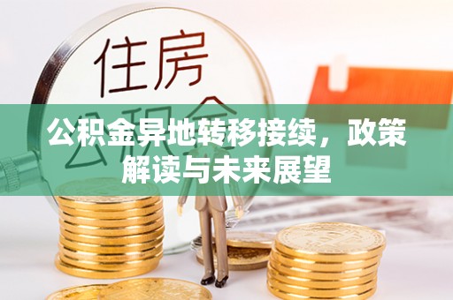 大足公积金异地转移接续，政策解读与未来展望
