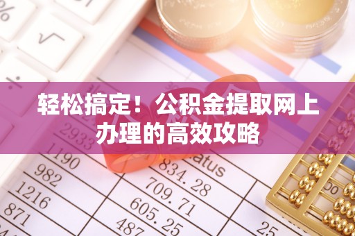 大足轻松搞定！公积金提取网上办理的高效攻略