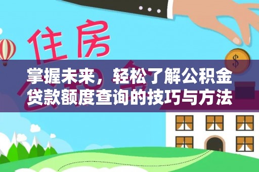 大足掌握未来，轻松了解公积金贷款额度查询的技巧与方法
