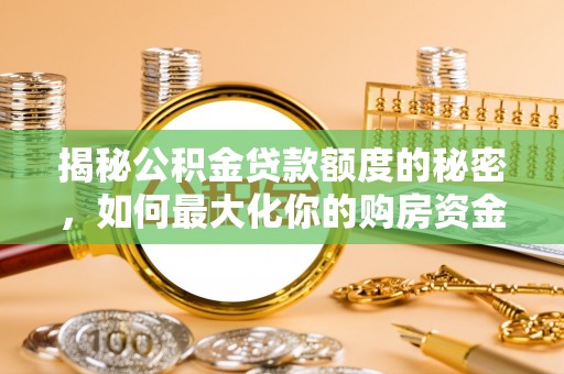 大足揭秘公积金贷款额度的秘密，如何最大化你的购房资金