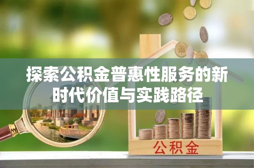大足探索公积金普惠性服务的新时代价值与实践路径