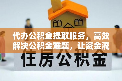 大足代办公积金提取服务，高效解决公积金难题，让资金流动更自由