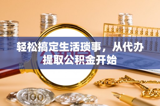 大足轻松搞定生活琐事，从代办提取公积金开始
