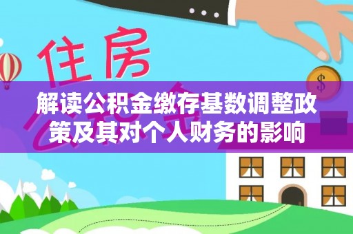 大足解读公积金缴存基数调整政策及其对个人财务的影响