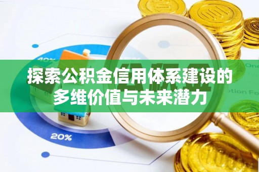 大足探索公积金信用体系建设的多维价值与未来潜力