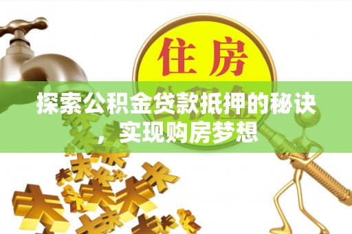 大足探索公积金贷款抵押的秘诀，实现购房梦想
