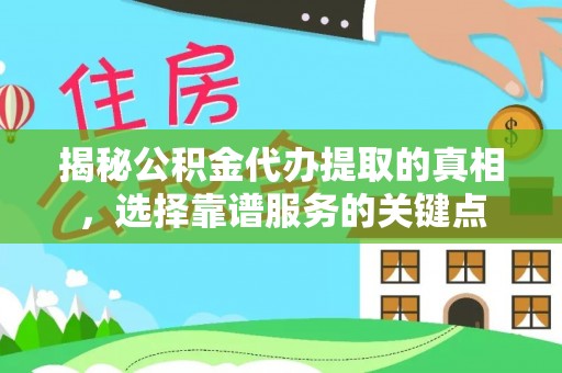 大足揭秘公积金代办提取的真相，选择靠谱服务的关键点