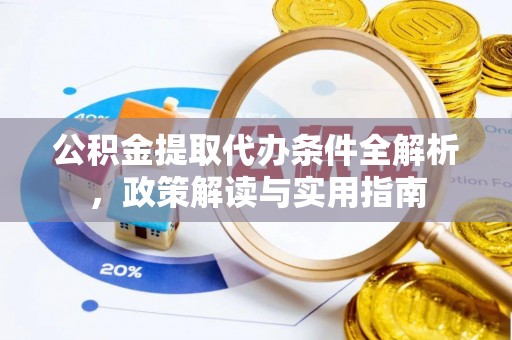 大足公积金提取代办条件全解析，政策解读与实用指南