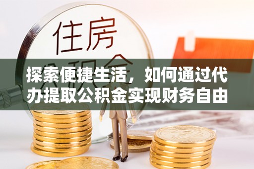 大足探索便捷生活，如何通过代办提取公积金实现财务自由