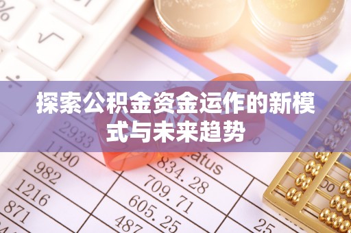 大足探索公积金资金运作的新模式与未来趋势