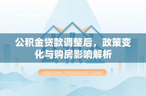 大足公积金贷款调整后，政策变化与购房影响解析