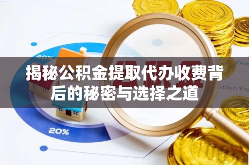 大足揭秘公积金提取代办收费背后的秘密与选择之道