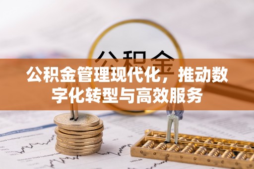大足公积金管理现代化，推动数字化转型与高效服务