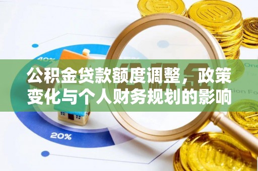 大足公积金贷款额度调整，政策变化与个人财务规划的影响