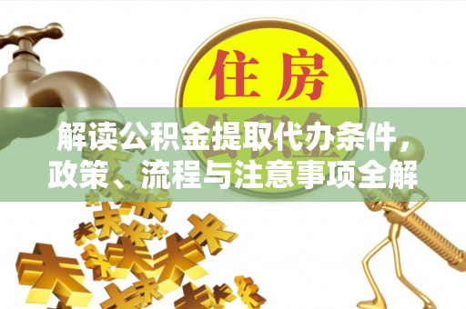 大足解读公积金提取代办条件，政策、流程与注意事项全解析