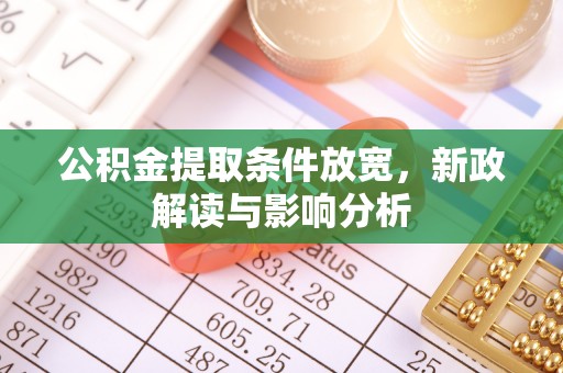 大足公积金提取条件放宽，新政解读与影响分析