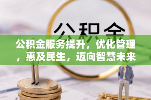 大足公积金服务提升，优化管理，惠及民生，迈向智慧未来