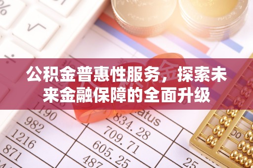 大足公积金普惠性服务，探索未来金融保障的全面升级