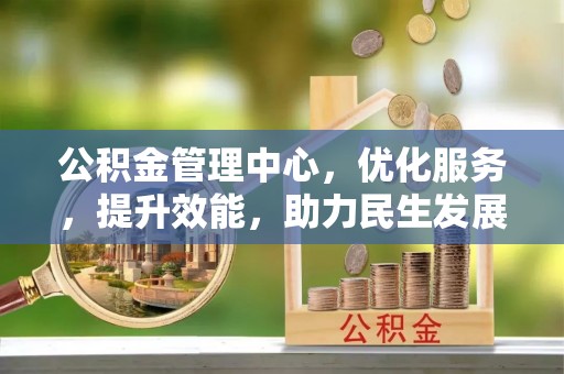 大足公积金管理中心，优化服务，提升效能，助力民生发展
