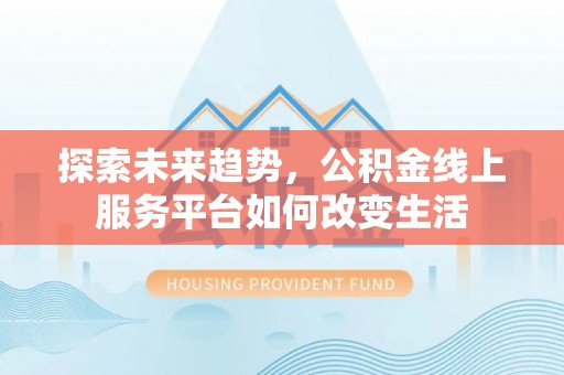 大足探索未来趋势，公积金线上服务平台如何改变生活