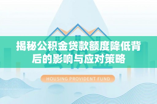 大足揭秘公积金贷款额度降低背后的影响与应对策略