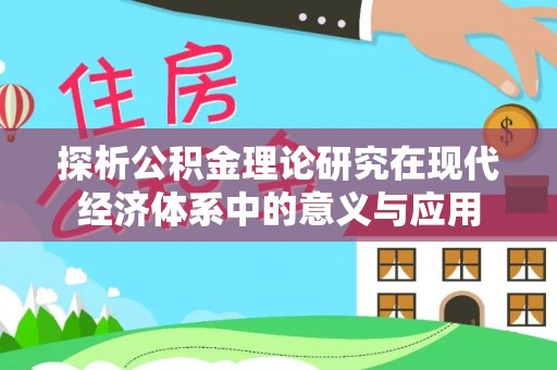 大足探析公积金理论研究在现代经济体系中的意义与应用