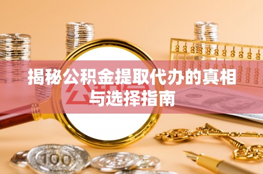 大足揭秘公积金提取代办的真相与选择指南