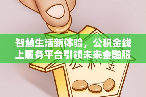 大足智慧生活新体验，公积金线上服务平台引领未来金融服务