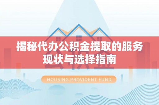 大足揭秘代办公积金提取的服务现状与选择指南