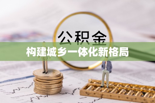 大足构建城乡一体化新格局