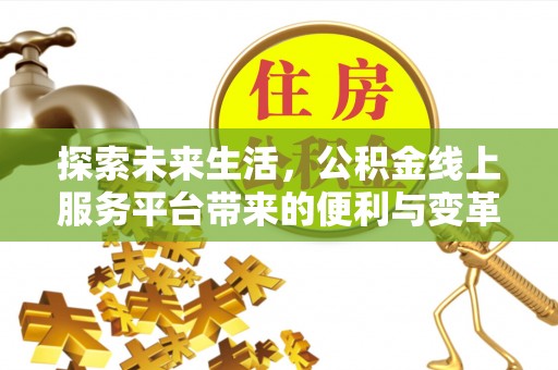 大足探索未来生活，公积金线上服务平台带来的便利与变革