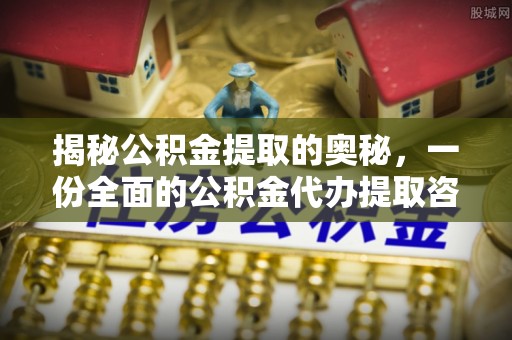 大足揭秘公积金提取的奥秘，一份全面的公积金代办提取咨询指南