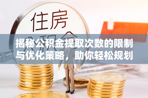 大足揭秘公积金提取次数的限制与优化策略，助你轻松规划财务未来