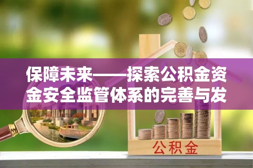 大足保障未来——探索公积金资金安全监管体系的完善与发展
