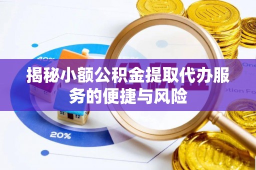 大足揭秘小额公积金提取代办服务的便捷与风险