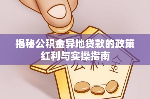 大足揭秘公积金异地贷款的政策红利与实操指南