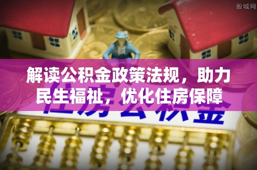 大足解读公积金政策法规，助力民生福祉，优化住房保障