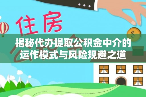 大足揭秘代办提取公积金中介的运作模式与风险规避之道